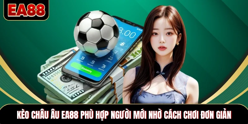 Kèo châu Âu EA88 phù hợp người mới nhờ cách chơi đơn giản