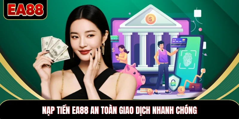 Nạp tiền EA88 an toàn giao dịch nhanh chóng