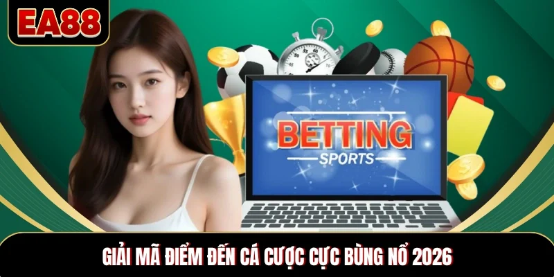 Giải mã điểm đến cá cược cực bùng nổ 2026