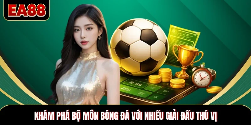 Khám phá bộ môn bóng đá với nhiều giải đấu thú vị