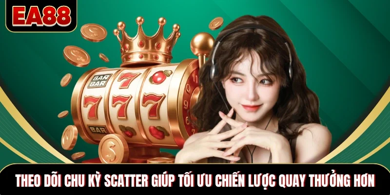 Theo dõi chu kỳ scatter giúp tối ưu chiến lược quay thưởng hơn