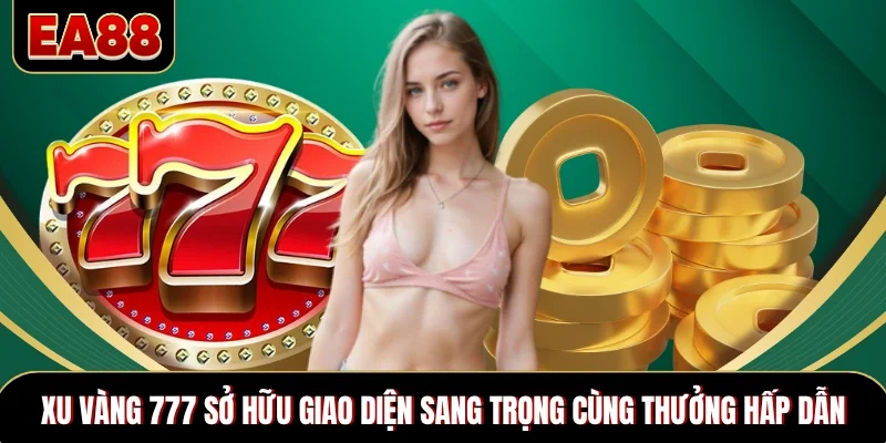 Xu Vàng 777 sở hữu giao diện sang trọng cùng thưởng hấp dẫn